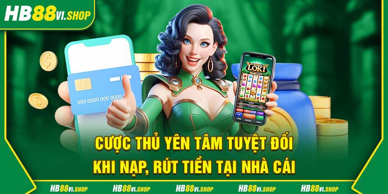 Khách hàng yên tâm tuyệt đối khi nạp, rút tiền tại nhà cái 