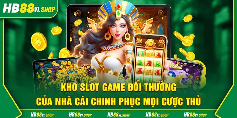 Kho slot game đổi thưởng của nhà cái HB88 chinh phục mọi cược thủ 