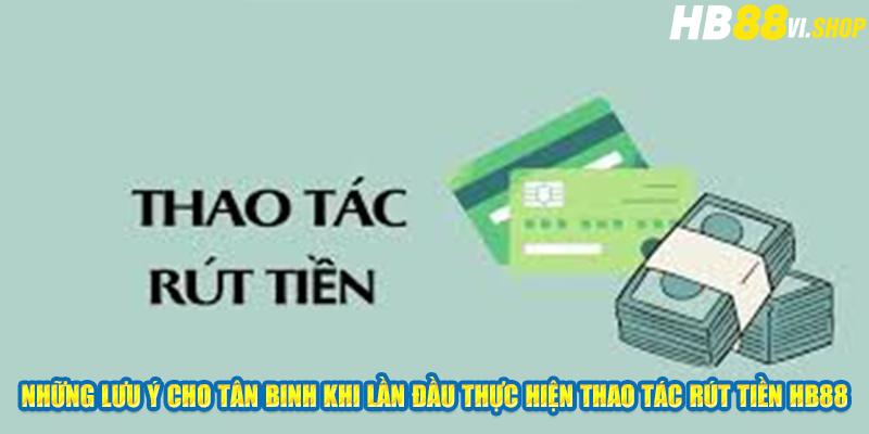 Những lưu ý cho tân binh khi lần đầu thực hiện thao tác rút tiền hb88